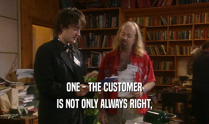 ONE - THE CUSTOMER
 IS NOT ONLY ALWAYS RIGHT,
 