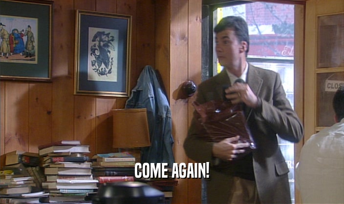 COME AGAIN!  