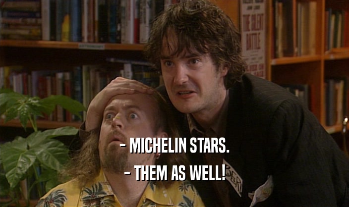 - MICHELIN STARS. - THEM AS WELL! 