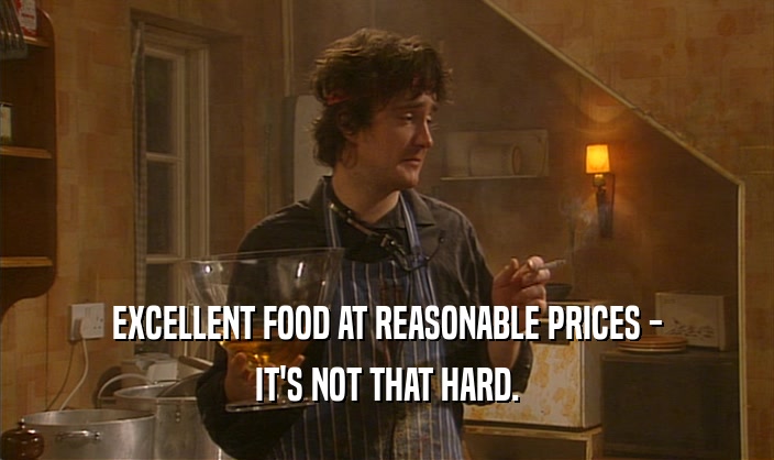 EXCELLENT FOOD AT REASONABLE PRICES - IT'S NOT THAT HARD. 