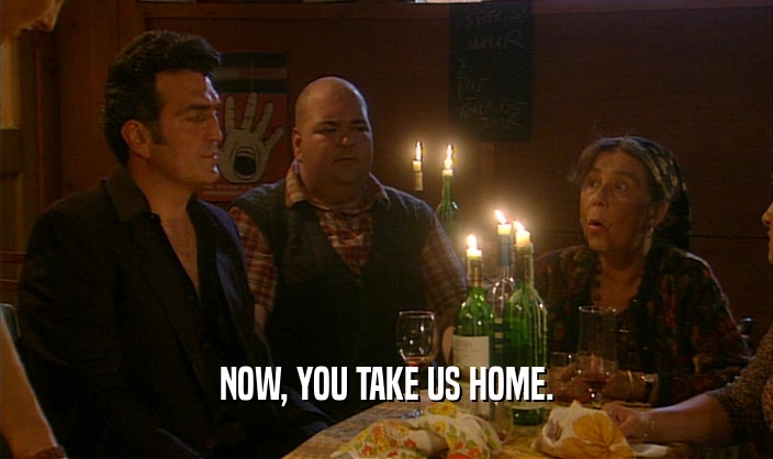 NOW, YOU TAKE US HOME.  