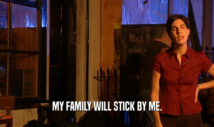 MY FAMILY WILL STICK BY ME.
  