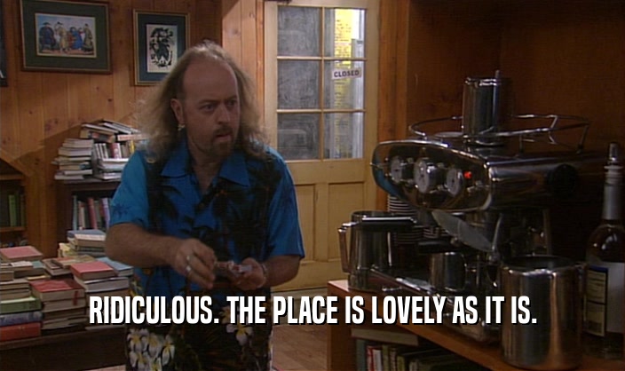 RIDICULOUS. THE PLACE IS LOVELY AS IT IS.  