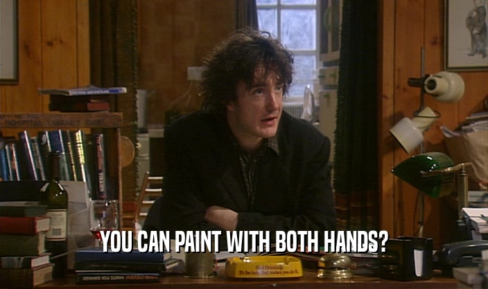 YOU CAN PAINT WITH BOTH HANDS?
  