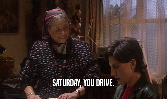 SATURDAY, YOU DRIVE.  