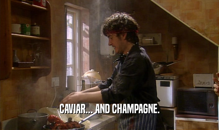 CAVIAR... AND CHAMPAGNE.  