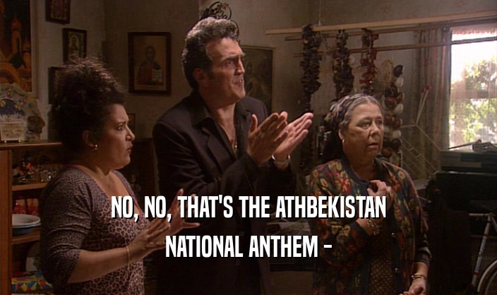 NO, NO, THAT'S THE ATHBEKISTAN NATIONAL ANTHEM - 