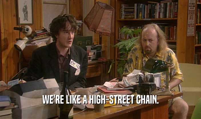 WE'RE LIKE A HIGH-STREET CHAIN.  