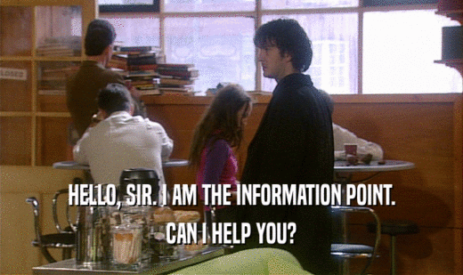 HELLO, SIR. I AM THE INFORMATION POINT.
 CAN I HELP YOU?
 