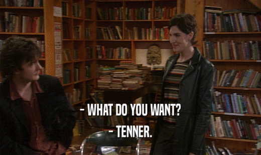 - WHAT DO YOU WANT? - TENNER. 