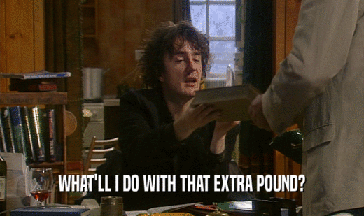 WHAT'LL I DO WITH THAT EXTRA POUND?  