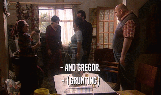 - AND GREGOR. - (GRUNTING) 