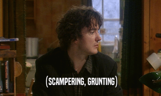 (SCAMPERING, GRUNTING)  
