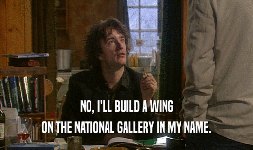 NO, I'LL BUILD A WING ON THE NATIONAL GALLERY IN MY NAME. 