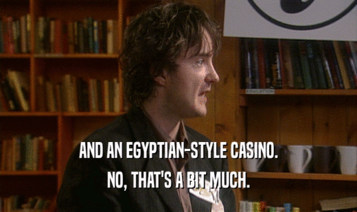 AND AN EGYPTIAN-STYLE CASINO.
 NO, THAT'S A BIT MUCH.
 