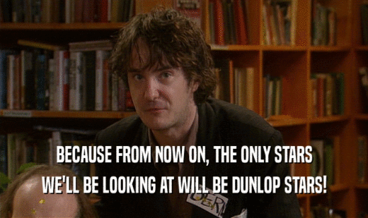 BECAUSE FROM NOW ON, THE ONLY STARS WE'LL BE LOOKING AT WILL BE DUNLOP STARS! 