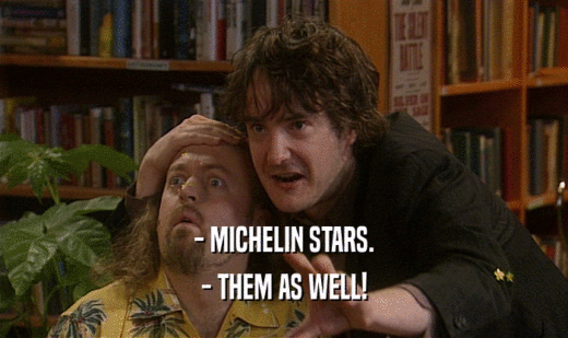 - MICHELIN STARS. - THEM AS WELL! 