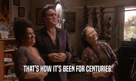 THAT'S HOW IT'S BEEN FOR CENTURIES.  