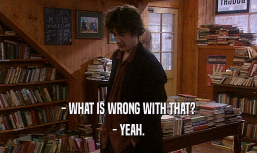 - WHAT IS WRONG WITH THAT? - YEAH. 