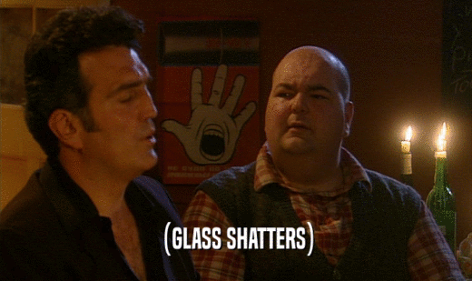 (GLASS SHATTERS)
  