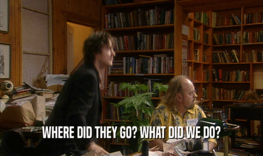 WHERE DID THEY GO? WHAT DID WE DO?  