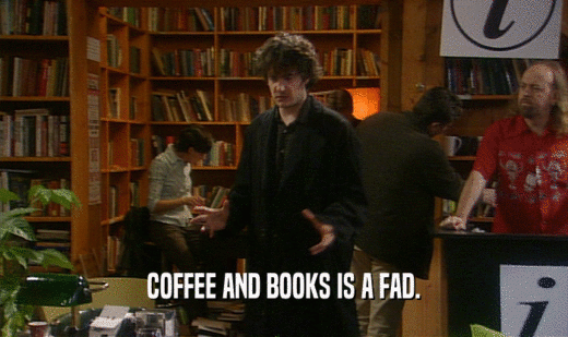 COFFEE AND BOOKS IS A FAD.  