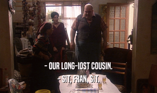 - OUR LONG-IOST COUSIN.
 - SIT, FRAN, SIT.
 
