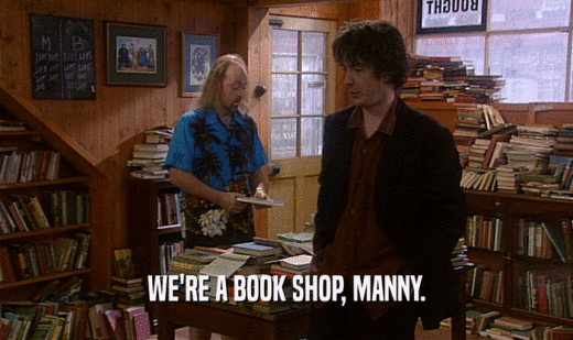 WE'RE A BOOK SHOP, MANNY.
  