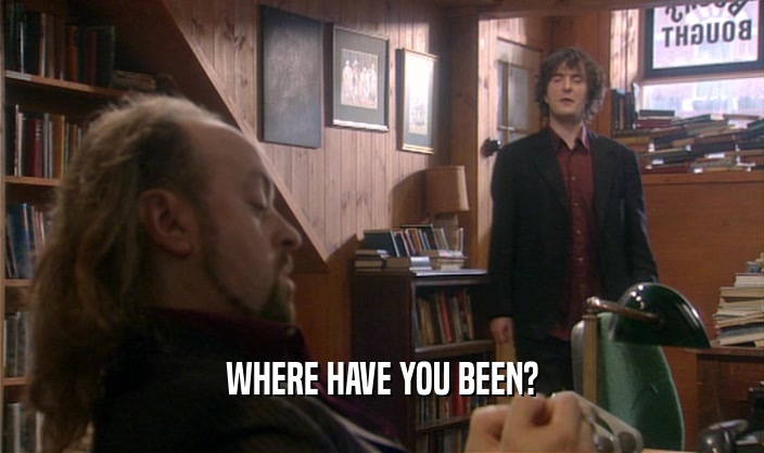 WHERE HAVE YOU BEEN?  