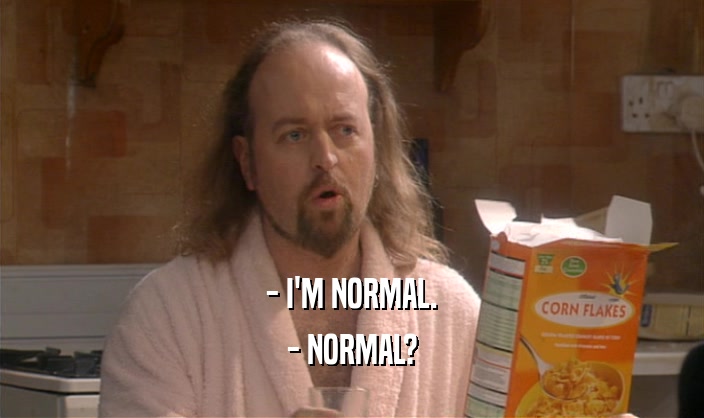 - I'M NORMAL.
 - NORMAL?
 
