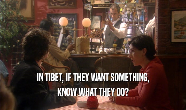 IN TIBET, IF THEY WANT SOMETHING,
 KNOW WHAT THEY DO?
 