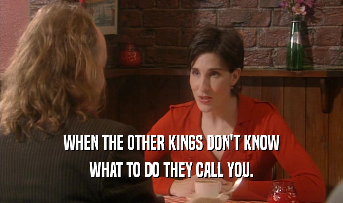 WHEN THE OTHER KINGS DON'T KNOW WHAT TO DO THEY CALL YOU. 