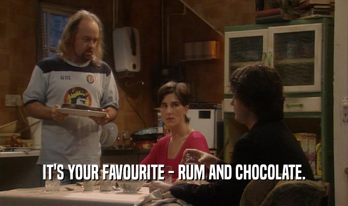 IT'S YOUR FAVOURITE - RUM AND CHOCOLATE.
  