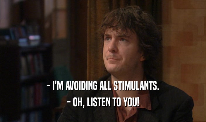 - I'M AVOIDING ALL STIMULANTS.
 - OH, LISTEN TO YOU!
 
