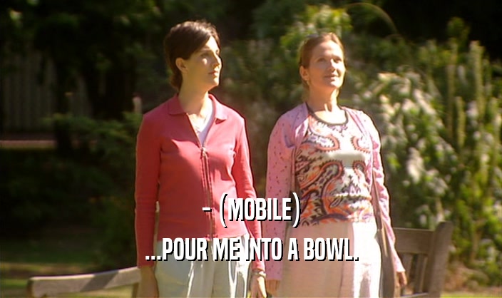 - (MOBILE) ...POUR ME INTO A BOWL. 