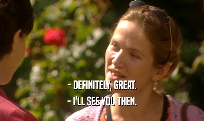 - DEFINITELY, GREAT. - I'LL SEE YOU THEN. 