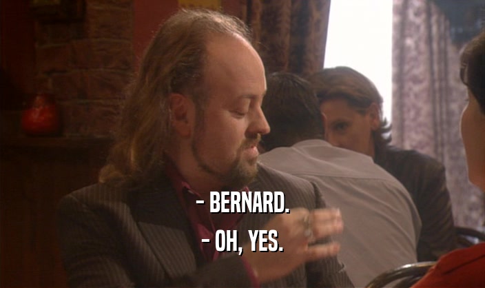 - BERNARD.
 - OH, YES.
 