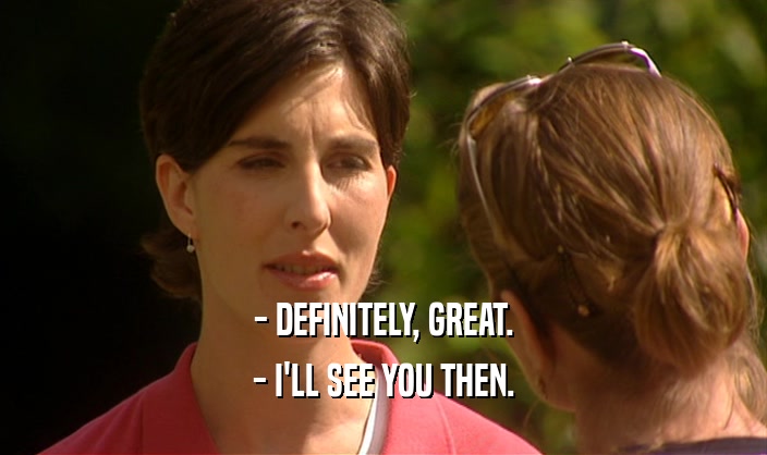 - DEFINITELY, GREAT. - I'LL SEE YOU THEN. 
