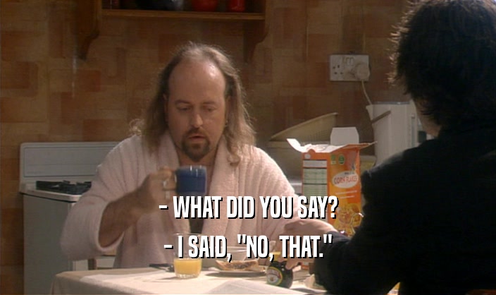 - WHAT DID YOU SAY? - I SAID, 