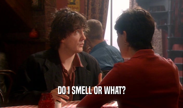 DO I SMELL OR WHAT?  