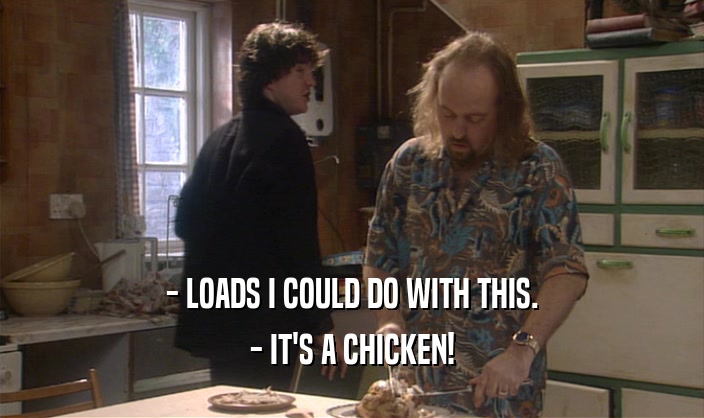 - LOADS I COULD DO WITH THIS. - IT'S A CHICKEN! 