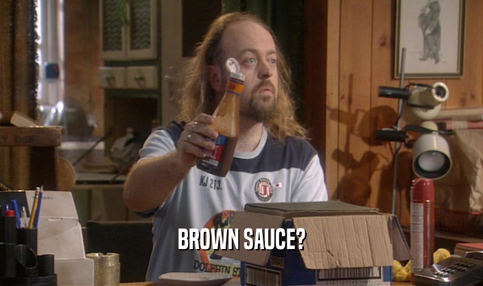 BROWN SAUCE?  