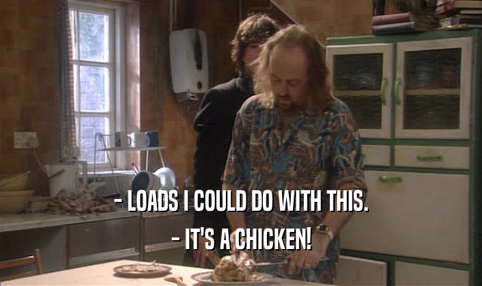 - LOADS I COULD DO WITH THIS. - IT'S A CHICKEN! 