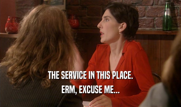 THE SERVICE IN THIS PLACE. ERM, EXCUSE ME... 