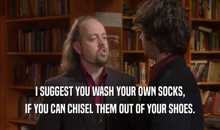 I SUGGEST YOU WASH YOUR OWN SOCKS, IF YOU CAN CHISEL THEM OUT OF YOUR SHOES. 