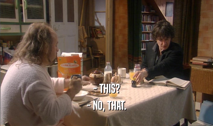 - THIS? - NO, THAT. 