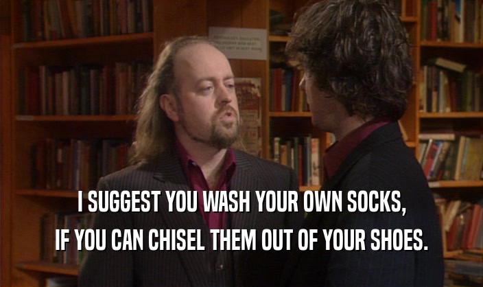 I SUGGEST YOU WASH YOUR OWN SOCKS, IF YOU CAN CHISEL THEM OUT OF YOUR SHOES. 