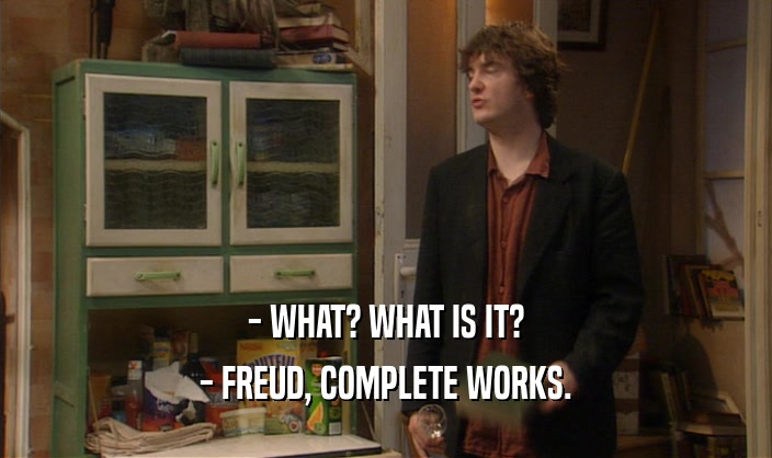 - WHAT? WHAT IS IT?
 - FREUD, COMPLETE WORKS.
 