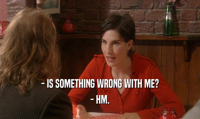 - IS SOMETHING WRONG WITH ME? - HM. 
