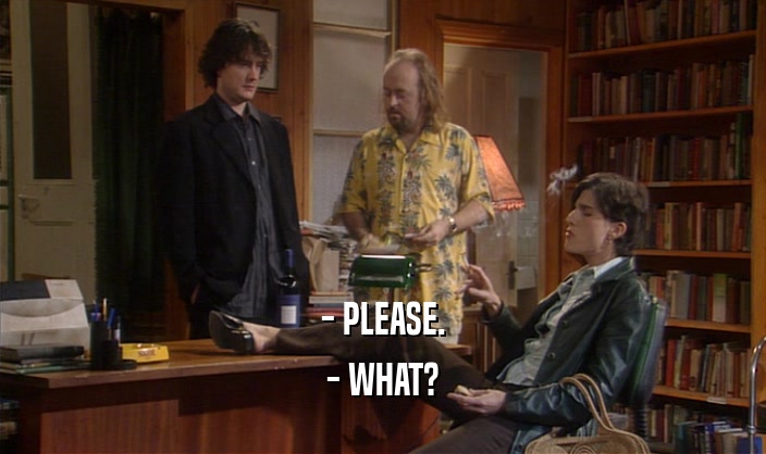 - PLEASE. - WHAT? 